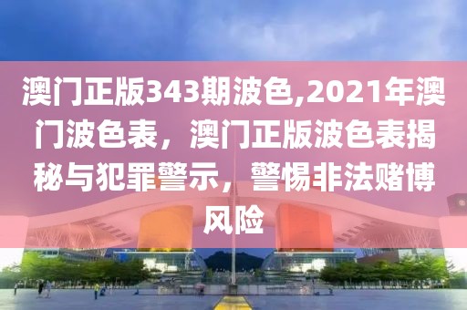 澳門正版343期波色,2021年澳門波色表，澳門正版波色表揭秘與犯罪警示，警惕非法賭博風險