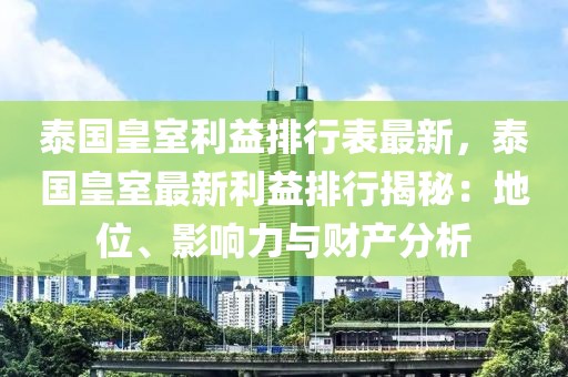 泰國(guó)皇室利益排行表最新，泰國(guó)皇室最新利益排行揭秘：地位、影響力與財(cái)產(chǎn)分析