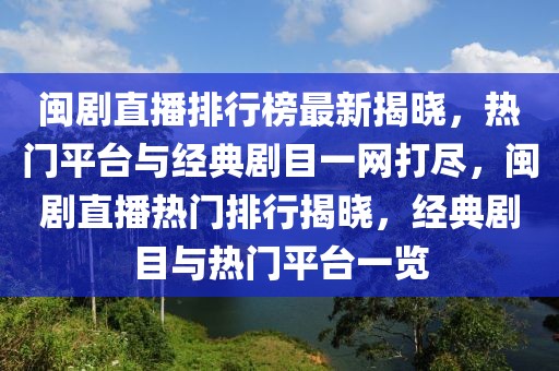 閩劇直播排行榜最新揭曉，熱門平臺與經(jīng)典劇目一網(wǎng)打盡，閩劇直播熱門排行揭曉，經(jīng)典劇目與熱門平臺一覽