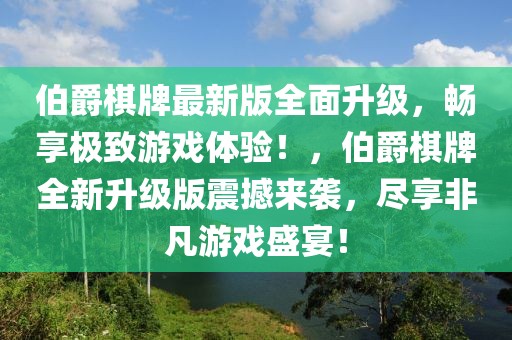 伯爵棋牌最新版全面升級，暢享極致游戲體驗！，伯爵棋牌全新升級版震撼來襲，盡享非凡游戲盛宴！