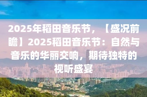 2025年稻田音樂(lè)節(jié)，【盛況前瞻】2025稻田音樂(lè)節(jié)：自然與音樂(lè)的華麗交響，期待獨(dú)特的視聽(tīng)盛宴