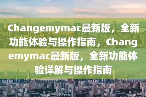 Changemymac最新版，全新功能體驗(yàn)與操作指南，Changemymac最新版，全新功能體驗(yàn)詳解與操作指南