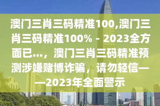 澳門三肖三碼精準(zhǔn)100,澳門三肖三碼精準(zhǔn)100% - 2023全方面已...，澳門三肖三碼精準(zhǔn)預(yù)測涉嫌賭博詐騙，請勿輕信——2023年全面警示