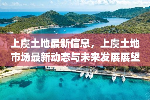 上虞土地最新信息，上虞土地市場(chǎng)最新動(dòng)態(tài)與未來發(fā)展展望