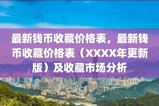 最新錢幣收藏價(jià)格表，最新錢幣收藏價(jià)格表（XXXX年更新版）及收藏市場(chǎng)分析