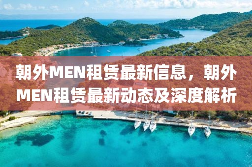 朝外MEN租賃最新信息，朝外MEN租賃最新動態(tài)及深度解析