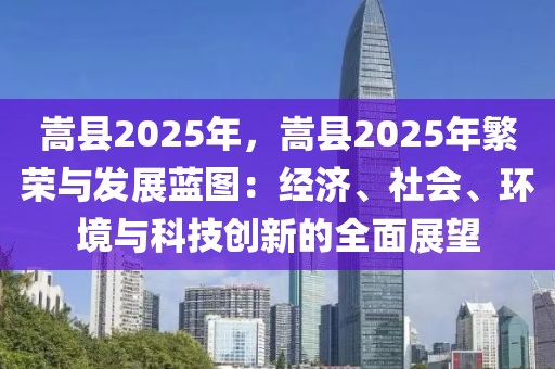 嵩縣2025年，嵩縣2025年繁榮與發(fā)展藍(lán)圖：經(jīng)濟(jì)、社會(huì)、環(huán)境與科技創(chuàng)新的全面展望