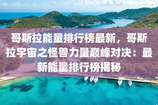 哥斯拉能量排行榜最新，哥斯拉宇宙之怪獸力量巔峰對決：最新能量排行榜揭秘