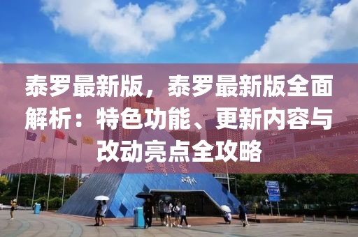 泰羅最新版，泰羅最新版全面解析：特色功能、更新內(nèi)容與改動亮點(diǎn)全攻略