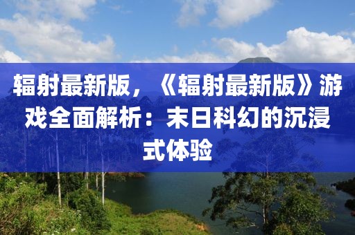 輻射最新版，《輻射最新版》游戲全面解析：末日科幻的沉浸式體驗(yàn)