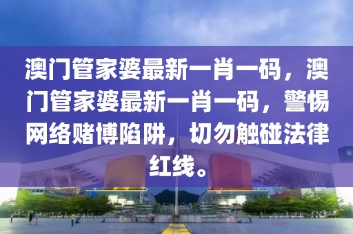 澳門管家婆最新一肖一碼，澳門管家婆最新一肖一碼，警惕網絡賭博陷阱，切勿觸碰法律紅線。