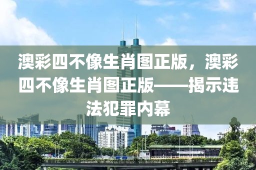 澳彩四不像生肖圖正版，澳彩四不像生肖圖正版——揭示違法犯罪內(nèi)幕