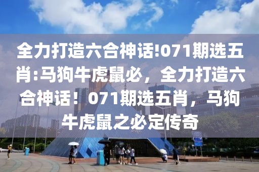 全力打造六合神話!071期選五肖:馬狗?；⑹蟊兀Υ蛟炝仙裨?！071期選五肖，馬狗?；⑹笾囟▊髌? class=