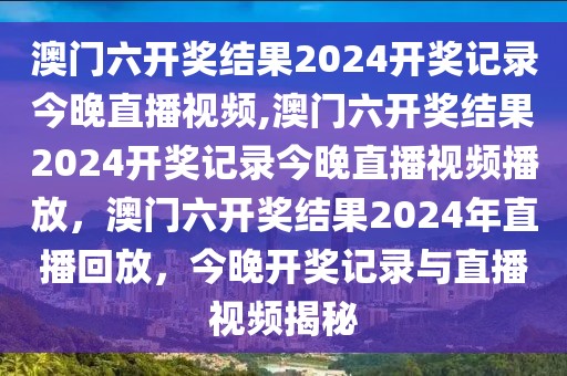 澳門六開獎結(jié)果2024開獎記錄今晚直播視頻,澳門六開獎結(jié)果2024開獎記錄今晚直播視頻播放，澳門六開獎結(jié)果2024年直播回放，今晚開獎記錄與直播視頻揭秘