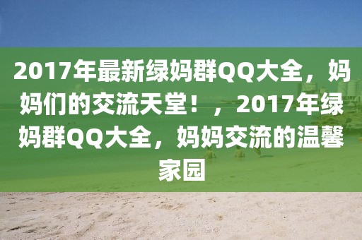 2017年最新綠媽群QQ大全，媽媽們的交流天堂！，2017年綠媽群QQ大全，媽媽交流的溫馨家園