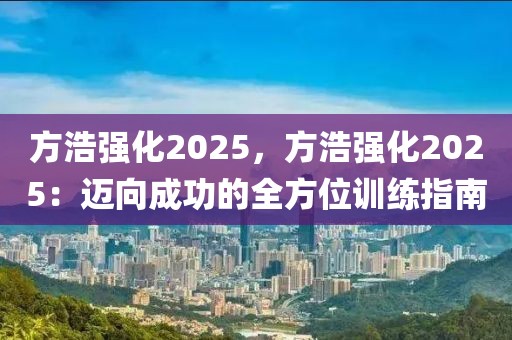 方浩強化2025，方浩強化2025：邁向成功的全方位訓練指南