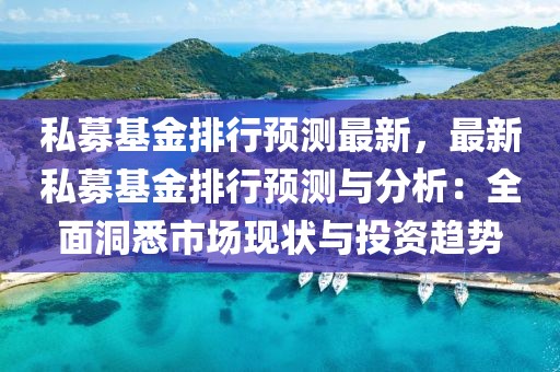 私募基金排行預測最新，最新私募基金排行預測與分析：全面洞悉市場現(xiàn)狀與投資趨勢