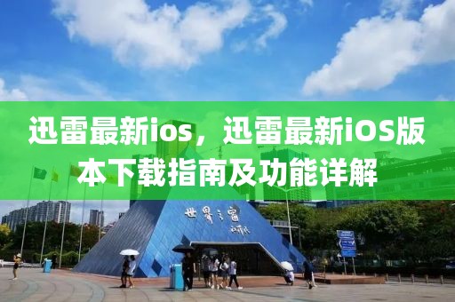 迅雷最新ios，迅雷最新iOS版本下載指南及功能詳解