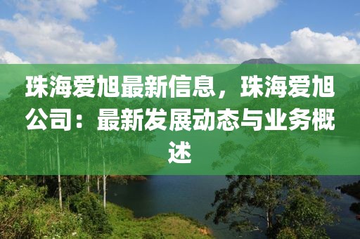 珠海愛旭最新信息，珠海愛旭公司：最新發(fā)展動態(tài)與業(yè)務(wù)概述