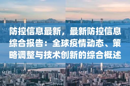 防控信息最新，最新防控信息綜合報告：全球疫情動態(tài)、策略調(diào)整與技術(shù)創(chuàng)新的綜合概述