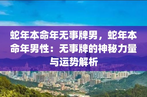 蛇年本命年無事牌男，蛇年本命年男性：無事牌的神秘力量與運勢解析