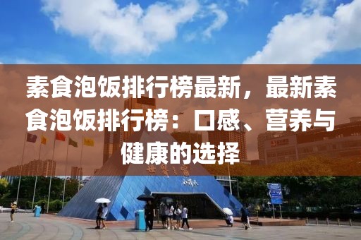 素食泡飯排行榜最新，最新素食泡飯排行榜：口感、營(yíng)養(yǎng)與健康的選擇