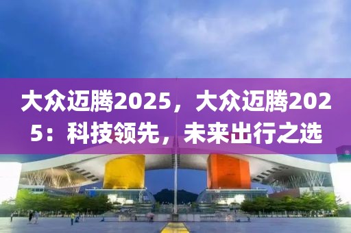 大眾邁騰2025，大眾邁騰2025：科技領(lǐng)先，未來出行之選