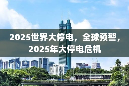 2025世界大停電，全球預(yù)警，2025年大停電危機(jī)