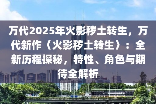 萬代2025年火影穢土轉(zhuǎn)生，萬代新作〈火影穢土轉(zhuǎn)生〉：全新歷程探秘，特性、角色與期待全解析