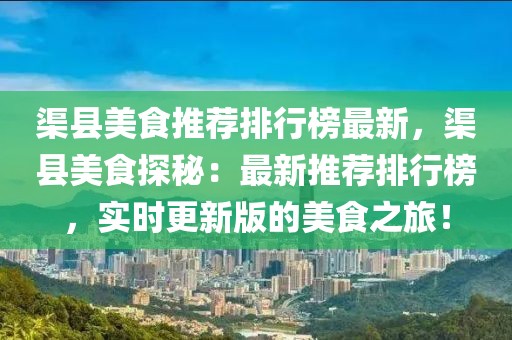 渠縣美食推薦排行榜最新，渠縣美食探秘：最新推薦排行榜，實(shí)時(shí)更新版的美食之旅！