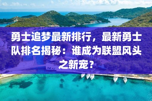 勇士追夢(mèng)最新排行，最新勇士隊(duì)排名揭秘：誰(shuí)成為聯(lián)盟風(fēng)頭之新寵？