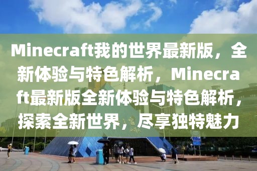 Minecraft我的世界最新版，全新體驗(yàn)與特色解析，Minecraft最新版全新體驗(yàn)與特色解析，探索全新世界，盡享獨(dú)特魅力