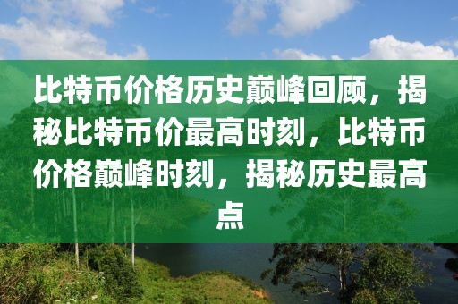 比特幣價格歷史巔峰回顧，揭秘比特幣價最高時刻，比特幣價格巔峰時刻，揭秘歷史最高點