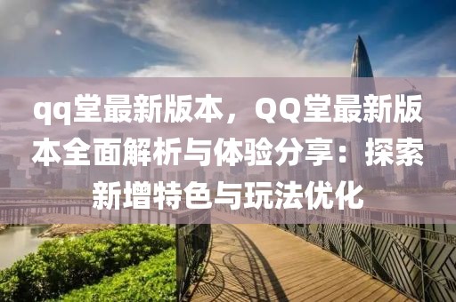 qq堂最新版本，QQ堂最新版本全面解析與體驗分享：探索新增特色與玩法優(yōu)化