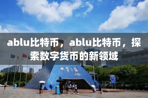 ablu比特幣，ablu比特幣，探索數(shù)字貨幣的新領(lǐng)域