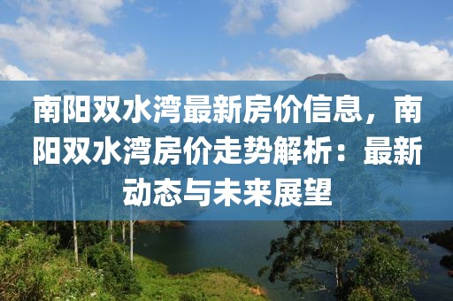 南陽雙水灣最新房價(jià)信息，南陽雙水灣房價(jià)走勢解析：最新動(dòng)態(tài)與未來展望