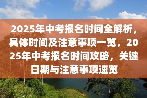 2025年中考報名時間全解析，具體時間及注意事項一覽，2025年中考報名時間攻略，關(guān)鍵日期與注意事項速覽