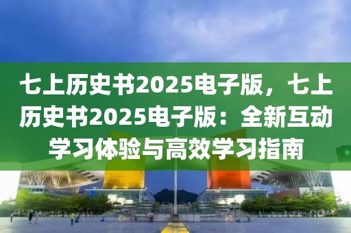 七上歷史書2025電子版，七上歷史書2025電子版：全新互動學習體驗與高效學習指南