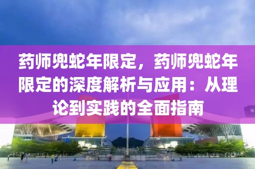 藥師兜蛇年限定，藥師兜蛇年限定的深度解析與應(yīng)用：從理論到實(shí)踐的全面指南