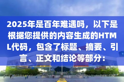 2025年是百年難遇嗎，以下是根據(jù)您提供的內(nèi)容生成的HTML代碼，包含了標(biāo)題、摘要、引言、正文和結(jié)論等部分：