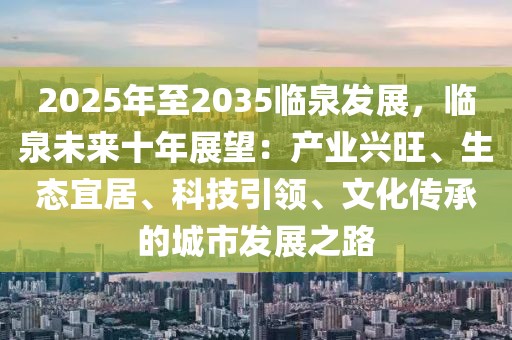 2025年至2035臨泉發(fā)展，臨泉未來十年展望：產(chǎn)業(yè)興旺、生態(tài)宜居、科技引領(lǐng)、文化傳承的城市發(fā)展之路