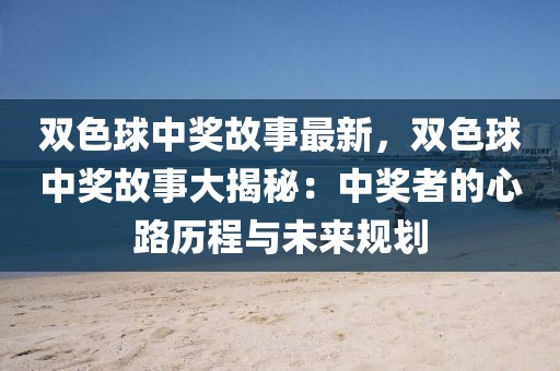 雙色球中獎故事最新，雙色球中獎故事大揭秘：中獎者的心路歷程與未來規(guī)劃