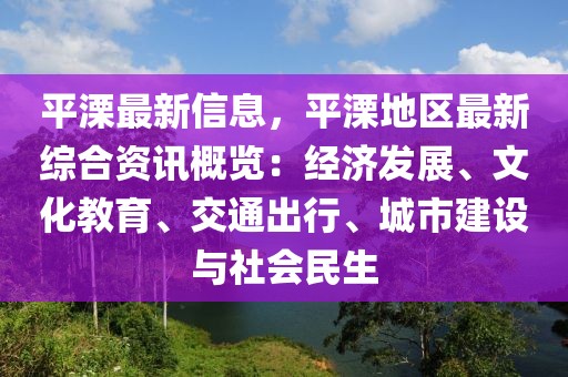 平溧最新信息，平溧地區(qū)最新綜合資訊概覽：經(jīng)濟(jì)發(fā)展、文化教育、交通出行、城市建設(shè)與社會(huì)民生