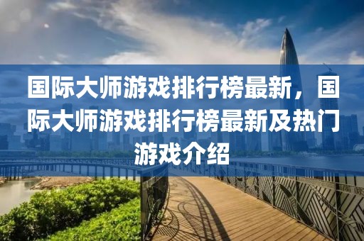 國際大師游戲排行榜最新，國際大師游戲排行榜最新及熱門游戲介紹