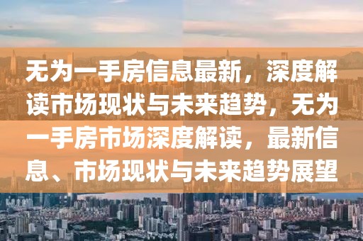 無為一手房信息最新，深度解讀市場現(xiàn)狀與未來趨勢，無為一手房市場深度解讀，最新信息、市場現(xiàn)狀與未來趨勢展望