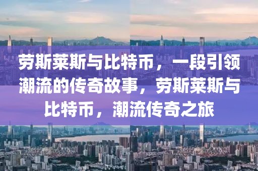 勞斯萊斯與比特幣，一段引領潮流的傳奇故事，勞斯萊斯與比特幣，潮流傳奇之旅