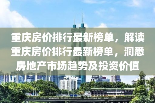 重慶房價排行最新榜單，解讀重慶房價排行最新榜單，洞悉房地產(chǎn)市場趨勢及投資價值