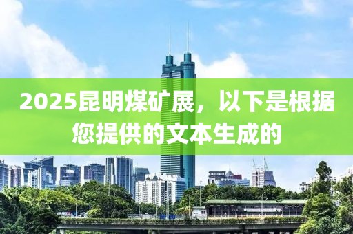 2025昆明煤礦展，以下是根據(jù)您提供的文本生成的