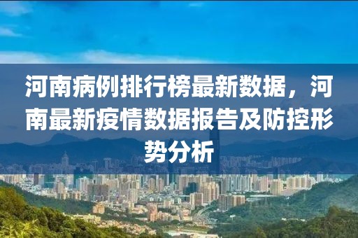 河南病例排行榜最新數(shù)據(jù)，河南最新疫情數(shù)據(jù)報(bào)告及防控形勢分析