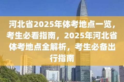 河北省2025年體考地點(diǎn)一覽，考生必看指南，2025年河北省體考地點(diǎn)全解析，考生必備出行指南